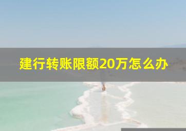 建行转账限额20万怎么办