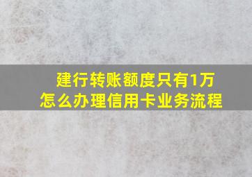 建行转账额度只有1万怎么办理信用卡业务流程