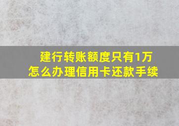 建行转账额度只有1万怎么办理信用卡还款手续