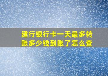 建行银行卡一天最多转账多少钱到账了怎么查