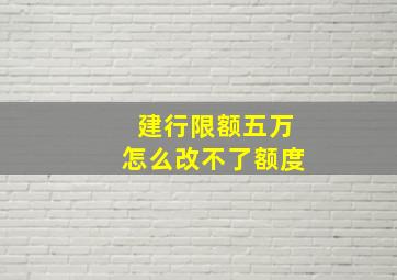 建行限额五万怎么改不了额度