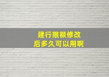 建行限额修改后多久可以用啊