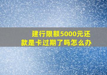 建行限额5000元还款是卡过期了吗怎么办