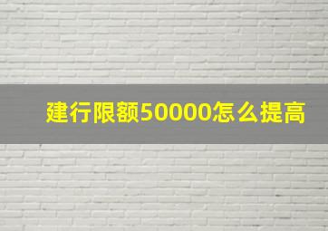 建行限额50000怎么提高