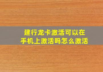 建行龙卡激活可以在手机上激活吗怎么激活