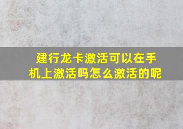 建行龙卡激活可以在手机上激活吗怎么激活的呢