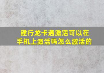 建行龙卡通激活可以在手机上激活吗怎么激活的