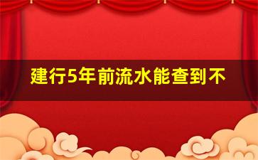 建行5年前流水能查到不