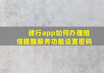 建行app如何办理短信提醒服务功能设置密码