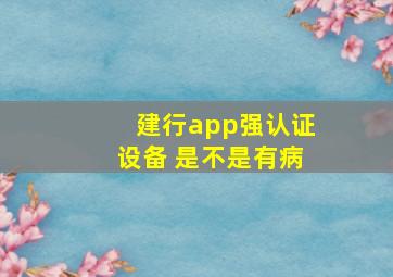 建行app强认证设备 是不是有病