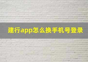 建行app怎么换手机号登录