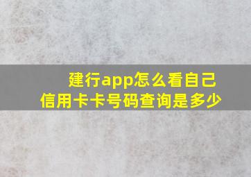 建行app怎么看自己信用卡卡号码查询是多少