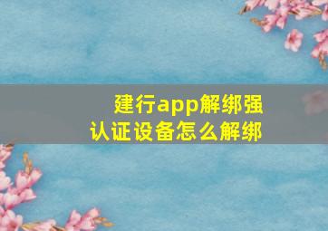 建行app解绑强认证设备怎么解绑