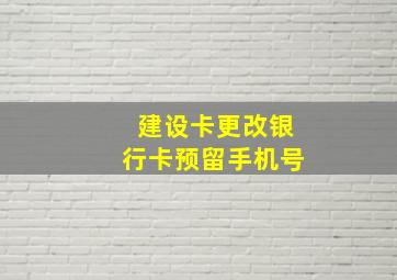 建设卡更改银行卡预留手机号