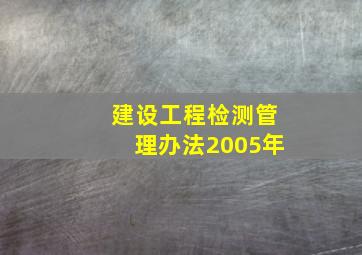 建设工程检测管理办法2005年