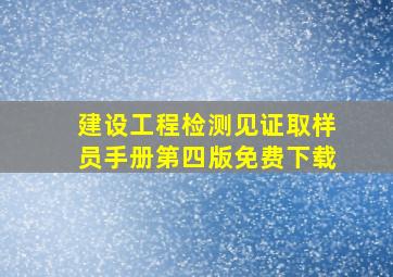 建设工程检测见证取样员手册第四版免费下载