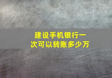 建设手机银行一次可以转账多少万