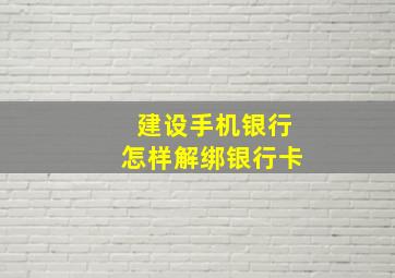 建设手机银行怎样解绑银行卡