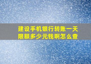 建设手机银行转账一天限额多少元钱啊怎么查