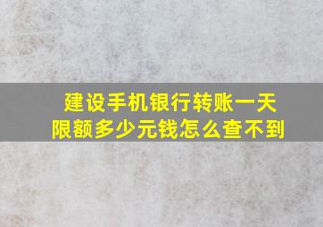 建设手机银行转账一天限额多少元钱怎么查不到