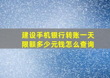 建设手机银行转账一天限额多少元钱怎么查询