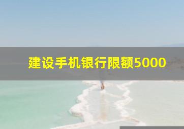 建设手机银行限额5000