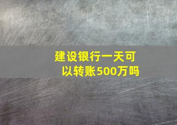 建设银行一天可以转账500万吗