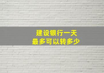 建设银行一天最多可以转多少