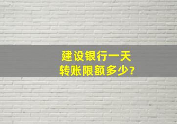 建设银行一天转账限额多少?