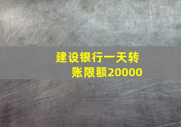 建设银行一天转账限额20000