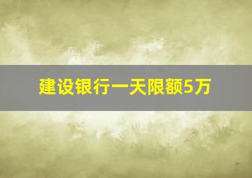 建设银行一天限额5万