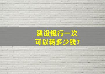 建设银行一次可以转多少钱?