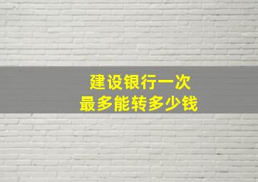 建设银行一次最多能转多少钱