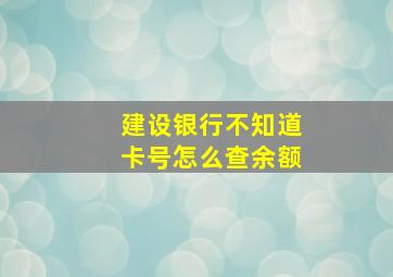 建设银行不知道卡号怎么查余额