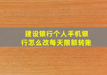 建设银行个人手机银行怎么改每天限额转账