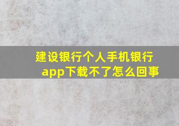 建设银行个人手机银行app下载不了怎么回事