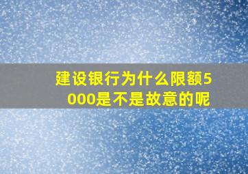 建设银行为什么限额5000是不是故意的呢