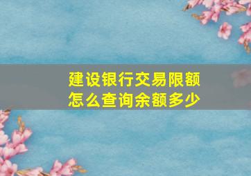 建设银行交易限额怎么查询余额多少