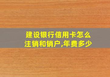 建设银行信用卡怎么注销和销户,年费多少