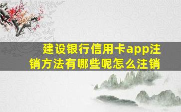 建设银行信用卡app注销方法有哪些呢怎么注销