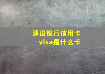 建设银行信用卡vlsa是什么卡