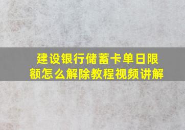 建设银行储蓄卡单日限额怎么解除教程视频讲解