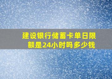 建设银行储蓄卡单日限额是24小时吗多少钱