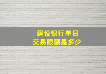 建设银行单日交易限额是多少