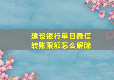 建设银行单日微信转账限额怎么解除