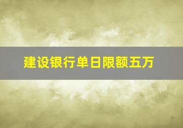 建设银行单日限额五万