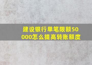 建设银行单笔限额50000怎么提高转账额度