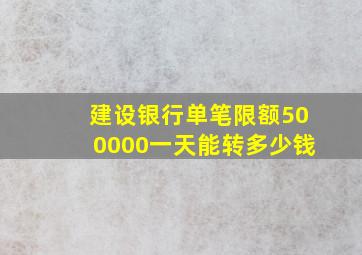 建设银行单笔限额500000一天能转多少钱