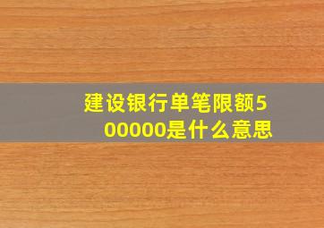 建设银行单笔限额500000是什么意思