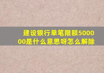 建设银行单笔限额500000是什么意思呀怎么解除